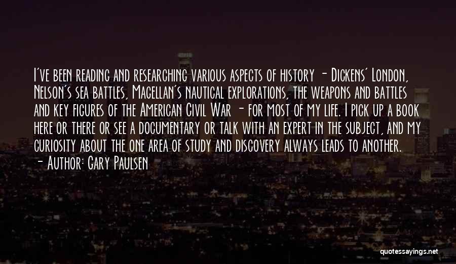 Gary Paulsen Quotes: I've Been Reading And Researching Various Aspects Of History - Dickens' London, Nelson's Sea Battles, Magellan's Nautical Explorations, The Weapons