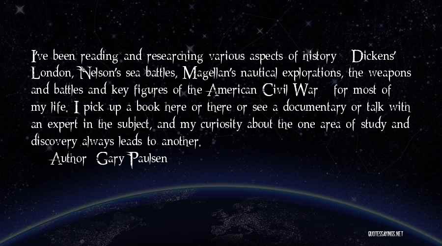 Gary Paulsen Quotes: I've Been Reading And Researching Various Aspects Of History - Dickens' London, Nelson's Sea Battles, Magellan's Nautical Explorations, The Weapons