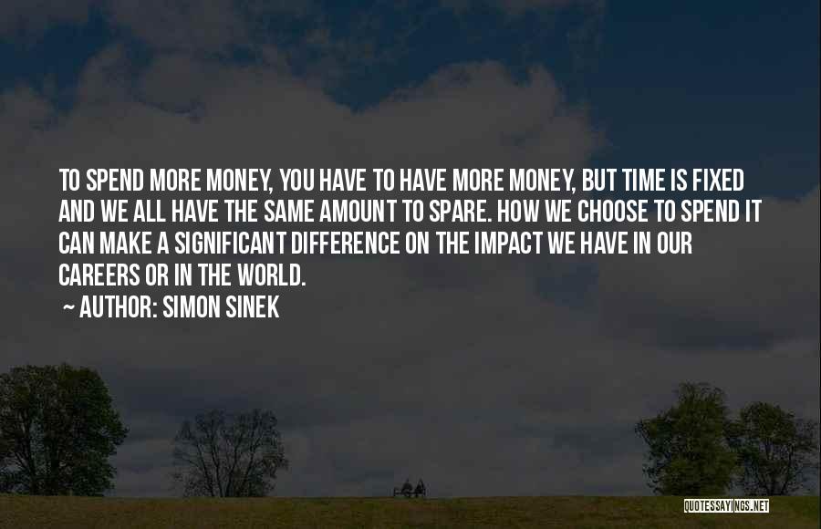 Simon Sinek Quotes: To Spend More Money, You Have To Have More Money, But Time Is Fixed And We All Have The Same