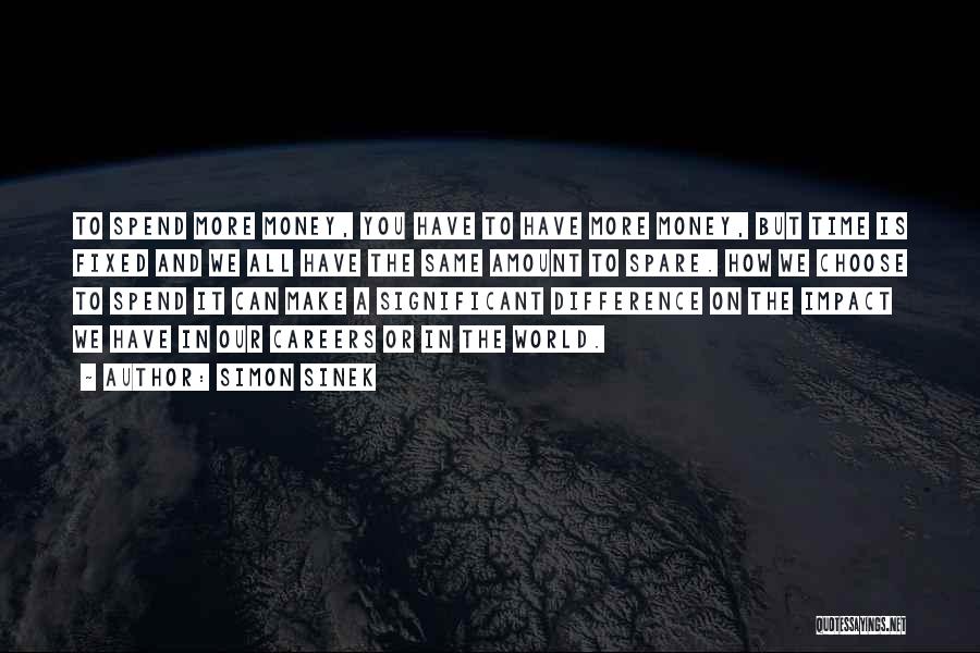 Simon Sinek Quotes: To Spend More Money, You Have To Have More Money, But Time Is Fixed And We All Have The Same