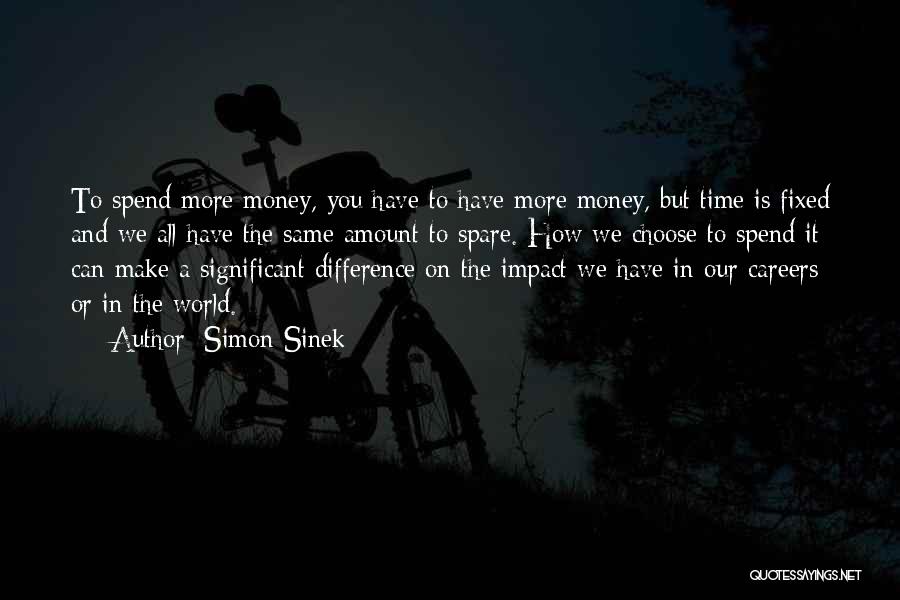 Simon Sinek Quotes: To Spend More Money, You Have To Have More Money, But Time Is Fixed And We All Have The Same