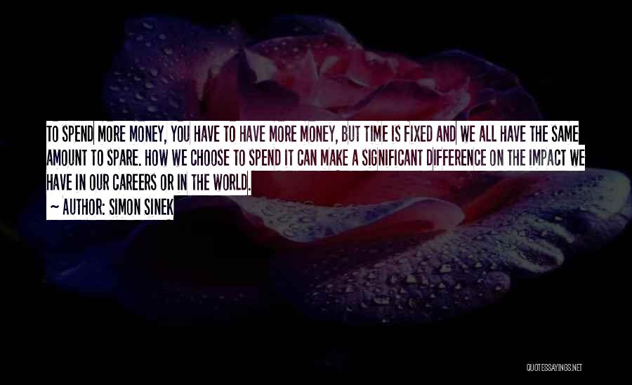 Simon Sinek Quotes: To Spend More Money, You Have To Have More Money, But Time Is Fixed And We All Have The Same