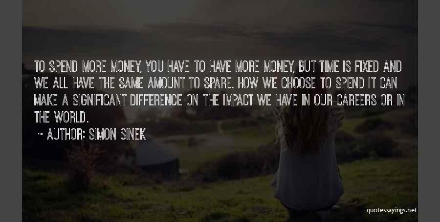 Simon Sinek Quotes: To Spend More Money, You Have To Have More Money, But Time Is Fixed And We All Have The Same