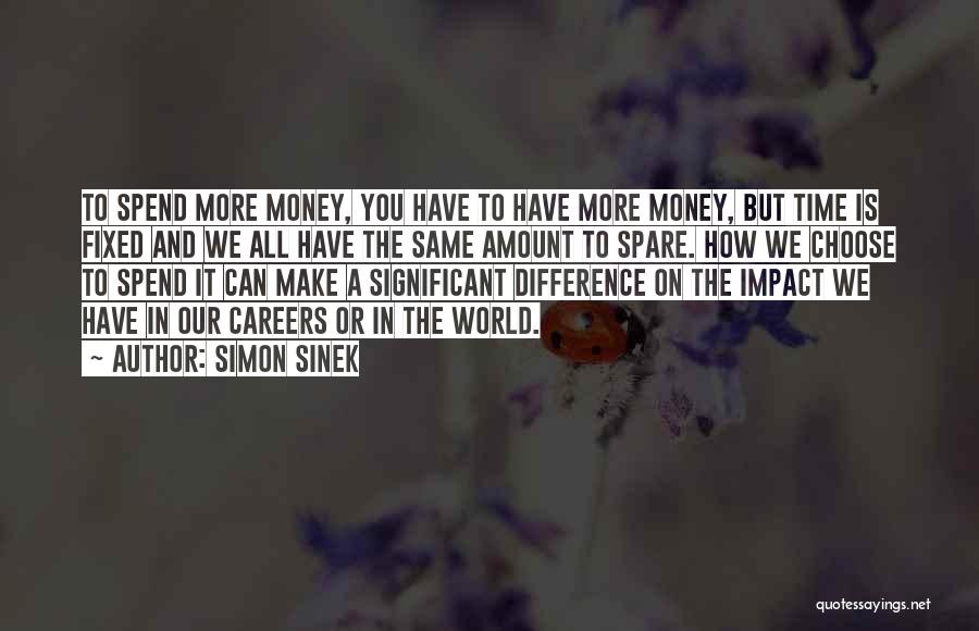 Simon Sinek Quotes: To Spend More Money, You Have To Have More Money, But Time Is Fixed And We All Have The Same