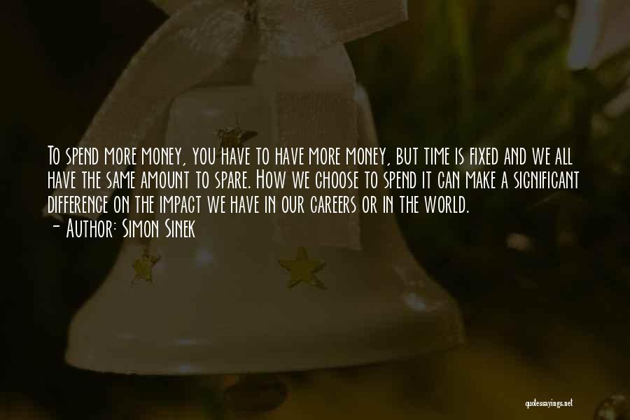 Simon Sinek Quotes: To Spend More Money, You Have To Have More Money, But Time Is Fixed And We All Have The Same
