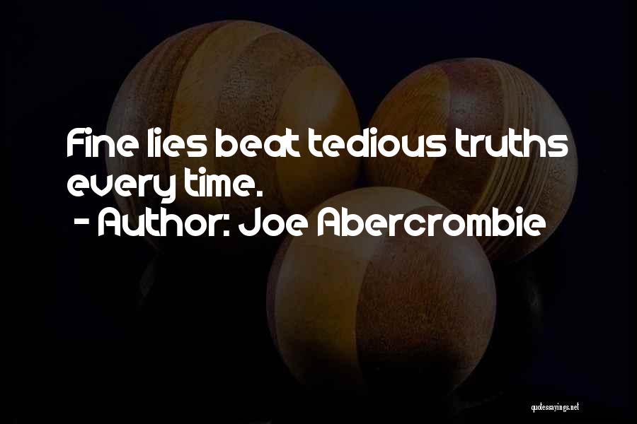 Joe Abercrombie Quotes: Fine Lies Beat Tedious Truths Every Time.
