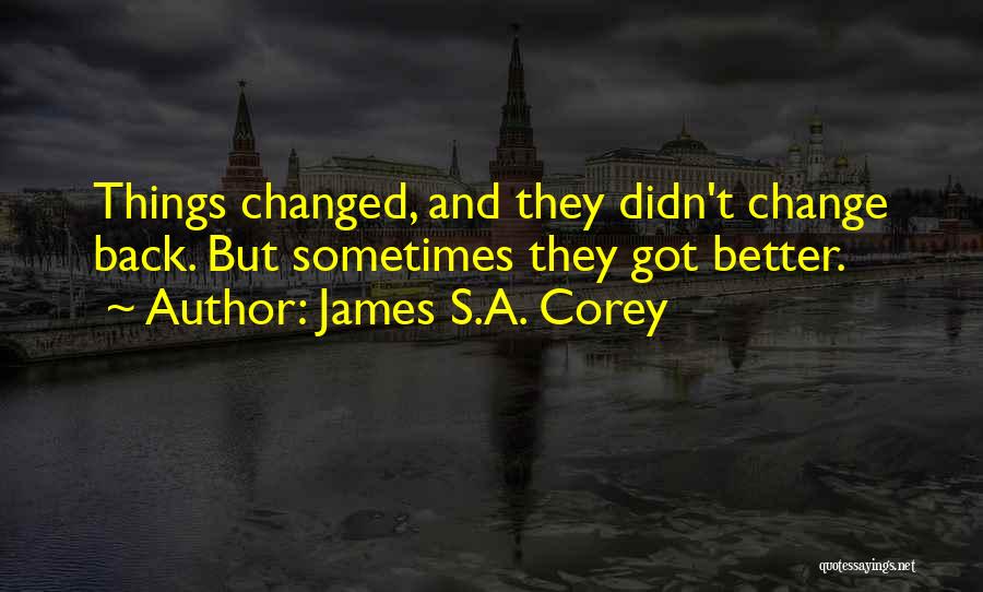 James S.A. Corey Quotes: Things Changed, And They Didn't Change Back. But Sometimes They Got Better.