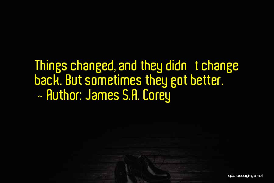 James S.A. Corey Quotes: Things Changed, And They Didn't Change Back. But Sometimes They Got Better.