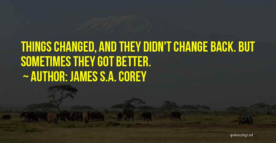 James S.A. Corey Quotes: Things Changed, And They Didn't Change Back. But Sometimes They Got Better.