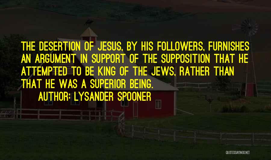 Lysander Spooner Quotes: The Desertion Of Jesus, By His Followers, Furnishes An Argument In Support Of The Supposition That He Attempted To Be