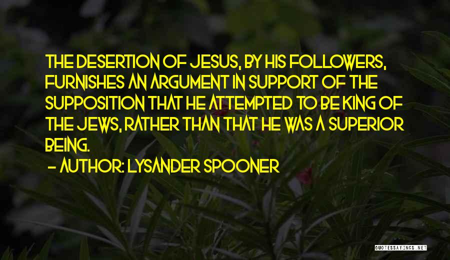 Lysander Spooner Quotes: The Desertion Of Jesus, By His Followers, Furnishes An Argument In Support Of The Supposition That He Attempted To Be