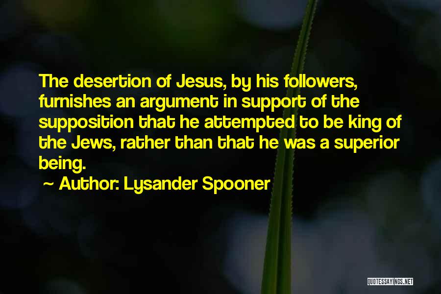 Lysander Spooner Quotes: The Desertion Of Jesus, By His Followers, Furnishes An Argument In Support Of The Supposition That He Attempted To Be