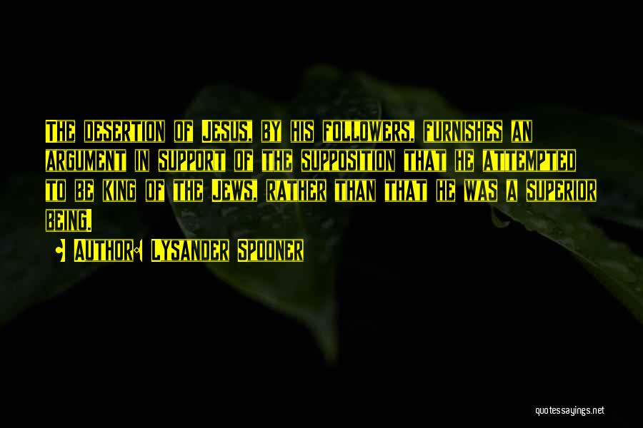 Lysander Spooner Quotes: The Desertion Of Jesus, By His Followers, Furnishes An Argument In Support Of The Supposition That He Attempted To Be