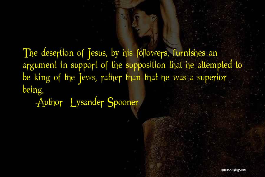 Lysander Spooner Quotes: The Desertion Of Jesus, By His Followers, Furnishes An Argument In Support Of The Supposition That He Attempted To Be