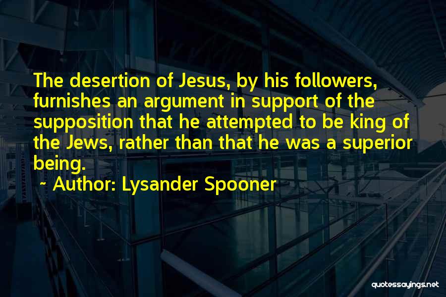 Lysander Spooner Quotes: The Desertion Of Jesus, By His Followers, Furnishes An Argument In Support Of The Supposition That He Attempted To Be