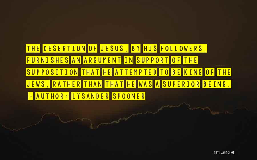 Lysander Spooner Quotes: The Desertion Of Jesus, By His Followers, Furnishes An Argument In Support Of The Supposition That He Attempted To Be