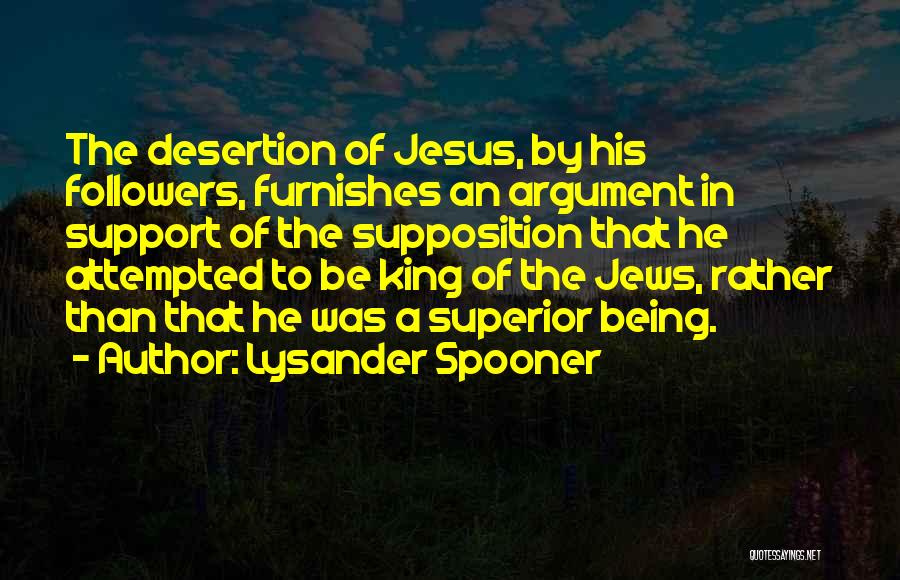 Lysander Spooner Quotes: The Desertion Of Jesus, By His Followers, Furnishes An Argument In Support Of The Supposition That He Attempted To Be