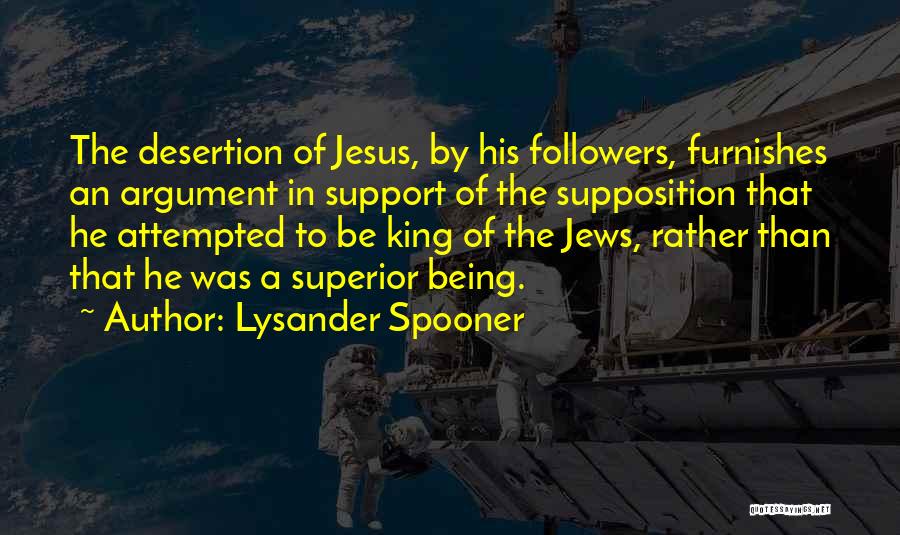 Lysander Spooner Quotes: The Desertion Of Jesus, By His Followers, Furnishes An Argument In Support Of The Supposition That He Attempted To Be