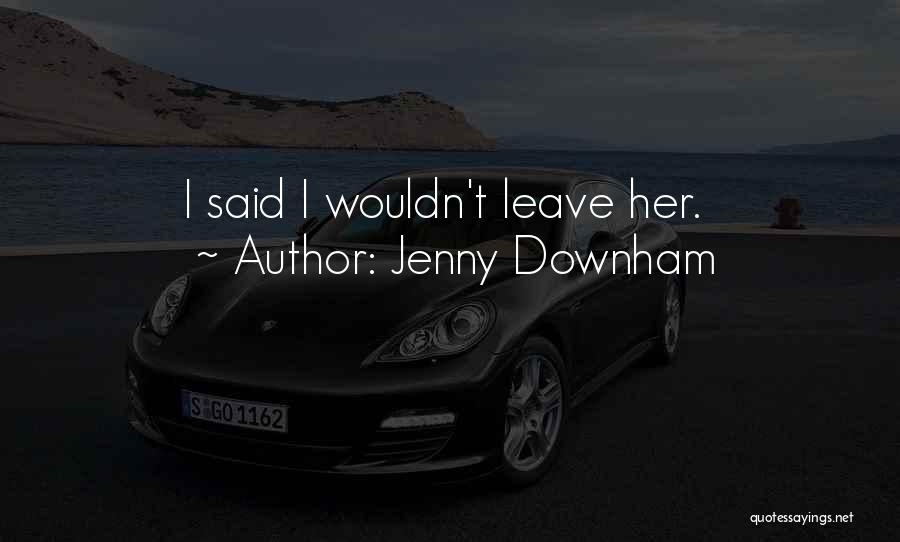 Jenny Downham Quotes: I Said I Wouldn't Leave Her.