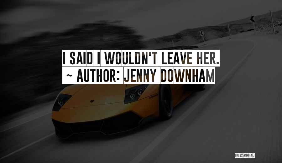 Jenny Downham Quotes: I Said I Wouldn't Leave Her.