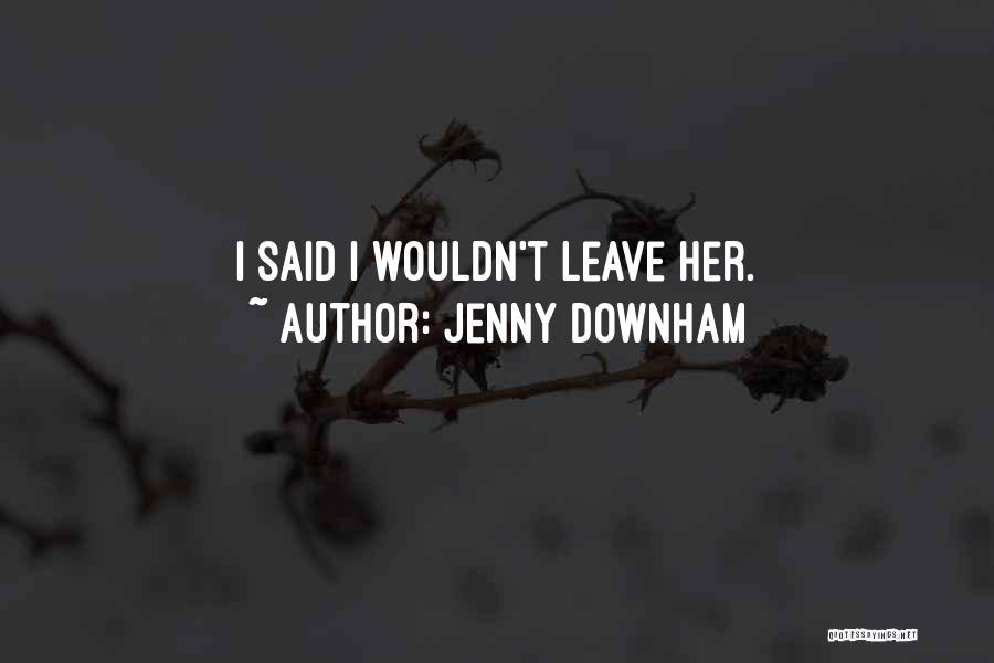 Jenny Downham Quotes: I Said I Wouldn't Leave Her.