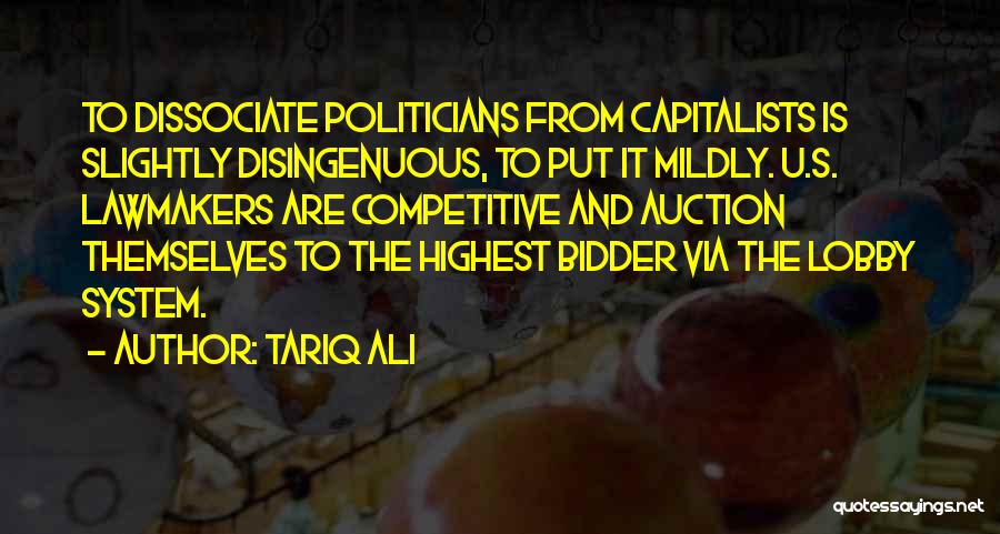 Tariq Ali Quotes: To Dissociate Politicians From Capitalists Is Slightly Disingenuous, To Put It Mildly. U.s. Lawmakers Are Competitive And Auction Themselves To