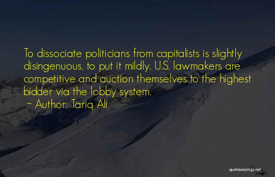 Tariq Ali Quotes: To Dissociate Politicians From Capitalists Is Slightly Disingenuous, To Put It Mildly. U.s. Lawmakers Are Competitive And Auction Themselves To