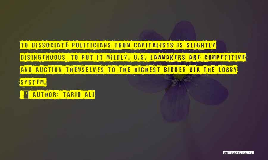 Tariq Ali Quotes: To Dissociate Politicians From Capitalists Is Slightly Disingenuous, To Put It Mildly. U.s. Lawmakers Are Competitive And Auction Themselves To