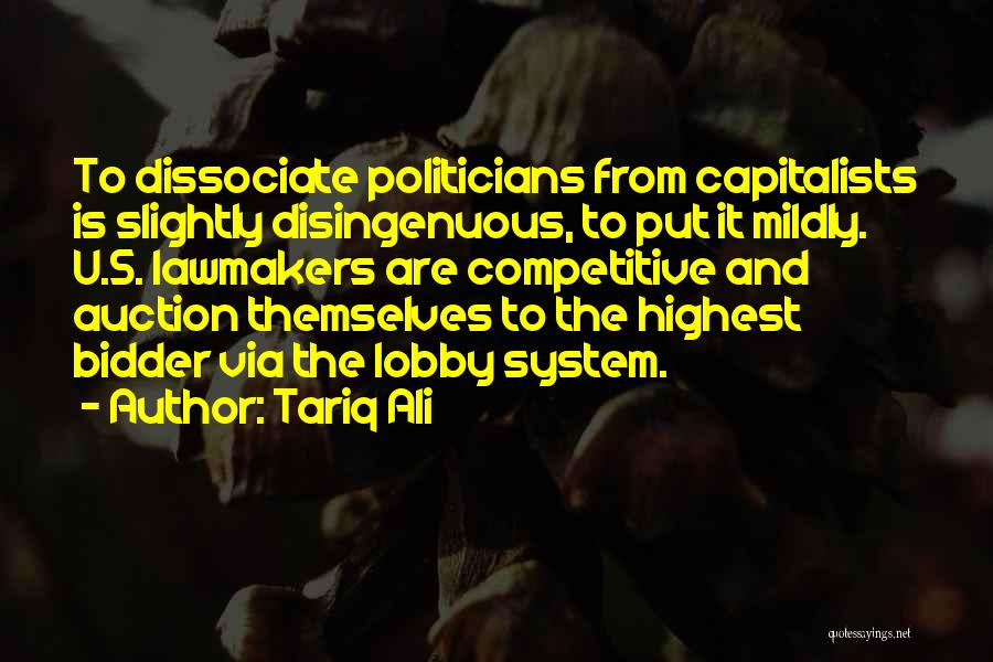 Tariq Ali Quotes: To Dissociate Politicians From Capitalists Is Slightly Disingenuous, To Put It Mildly. U.s. Lawmakers Are Competitive And Auction Themselves To