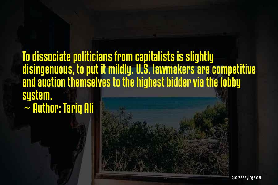 Tariq Ali Quotes: To Dissociate Politicians From Capitalists Is Slightly Disingenuous, To Put It Mildly. U.s. Lawmakers Are Competitive And Auction Themselves To