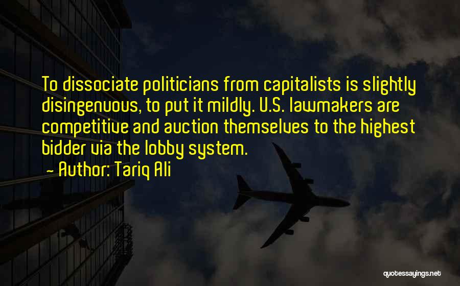 Tariq Ali Quotes: To Dissociate Politicians From Capitalists Is Slightly Disingenuous, To Put It Mildly. U.s. Lawmakers Are Competitive And Auction Themselves To