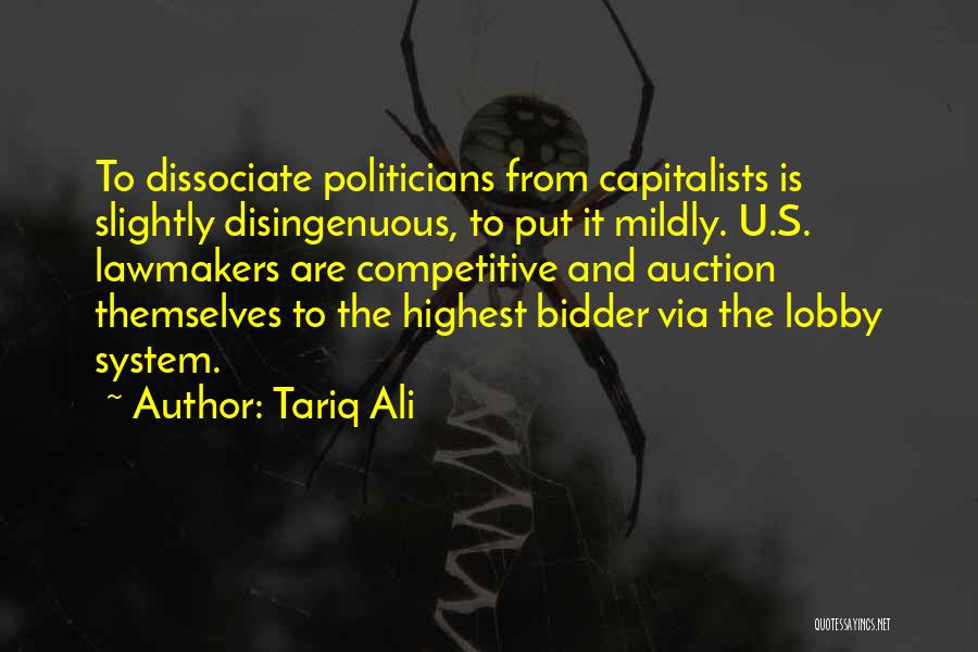 Tariq Ali Quotes: To Dissociate Politicians From Capitalists Is Slightly Disingenuous, To Put It Mildly. U.s. Lawmakers Are Competitive And Auction Themselves To