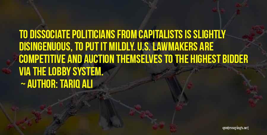 Tariq Ali Quotes: To Dissociate Politicians From Capitalists Is Slightly Disingenuous, To Put It Mildly. U.s. Lawmakers Are Competitive And Auction Themselves To