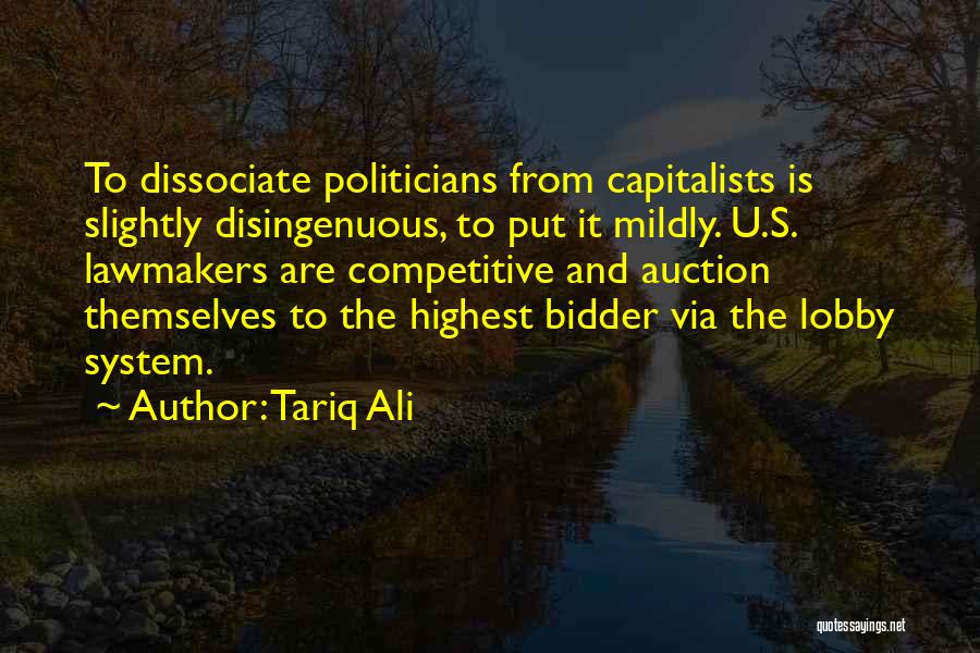 Tariq Ali Quotes: To Dissociate Politicians From Capitalists Is Slightly Disingenuous, To Put It Mildly. U.s. Lawmakers Are Competitive And Auction Themselves To