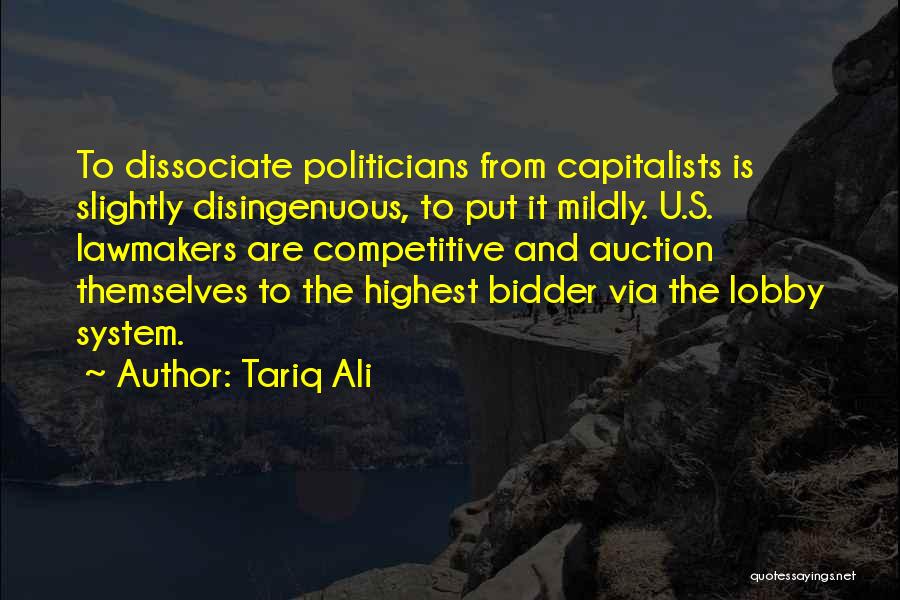Tariq Ali Quotes: To Dissociate Politicians From Capitalists Is Slightly Disingenuous, To Put It Mildly. U.s. Lawmakers Are Competitive And Auction Themselves To