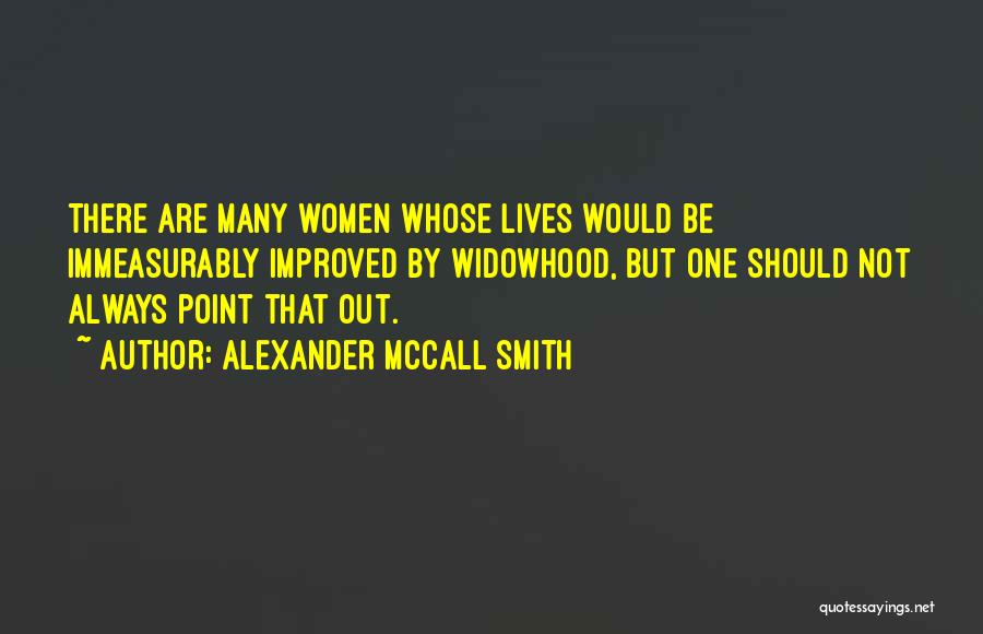 Alexander McCall Smith Quotes: There Are Many Women Whose Lives Would Be Immeasurably Improved By Widowhood, But One Should Not Always Point That Out.