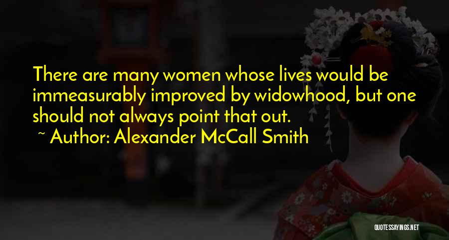 Alexander McCall Smith Quotes: There Are Many Women Whose Lives Would Be Immeasurably Improved By Widowhood, But One Should Not Always Point That Out.