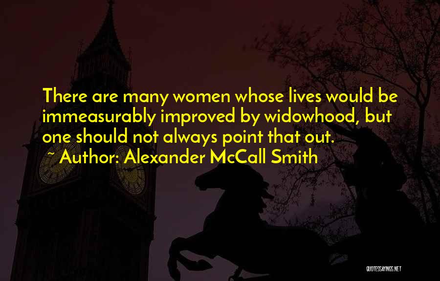 Alexander McCall Smith Quotes: There Are Many Women Whose Lives Would Be Immeasurably Improved By Widowhood, But One Should Not Always Point That Out.