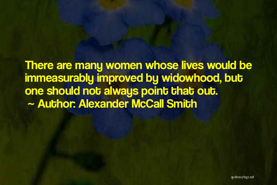 Alexander McCall Smith Quotes: There Are Many Women Whose Lives Would Be Immeasurably Improved By Widowhood, But One Should Not Always Point That Out.