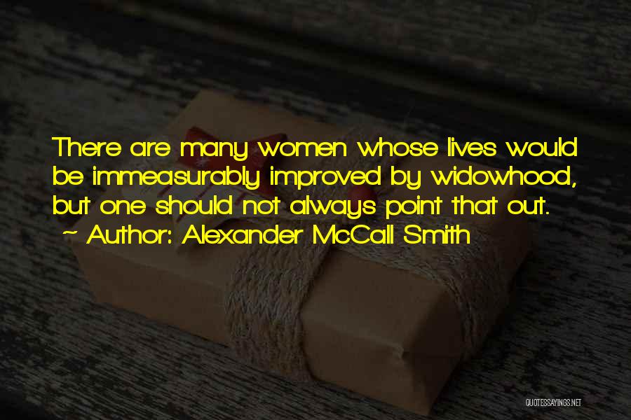 Alexander McCall Smith Quotes: There Are Many Women Whose Lives Would Be Immeasurably Improved By Widowhood, But One Should Not Always Point That Out.