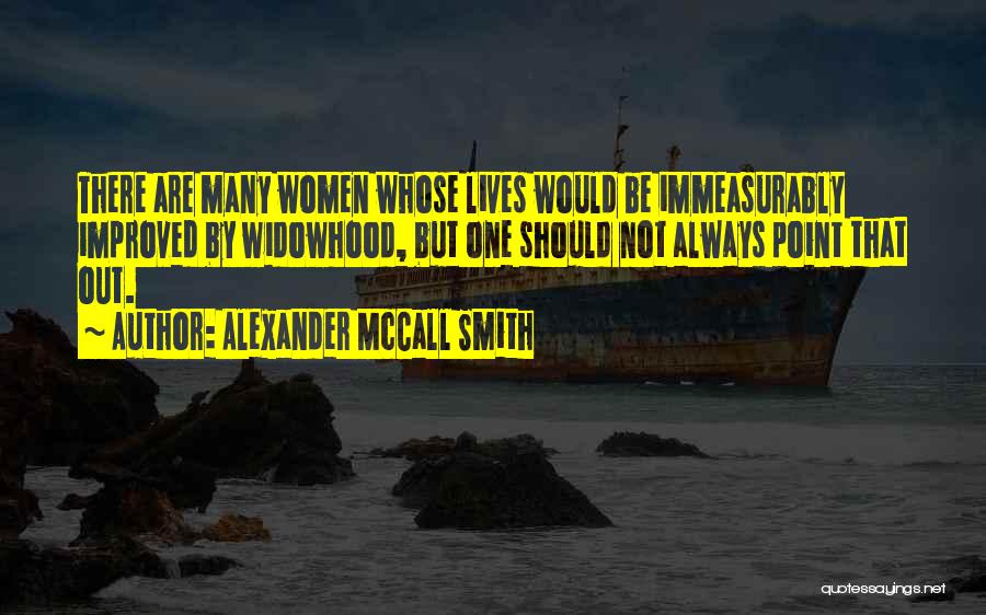 Alexander McCall Smith Quotes: There Are Many Women Whose Lives Would Be Immeasurably Improved By Widowhood, But One Should Not Always Point That Out.