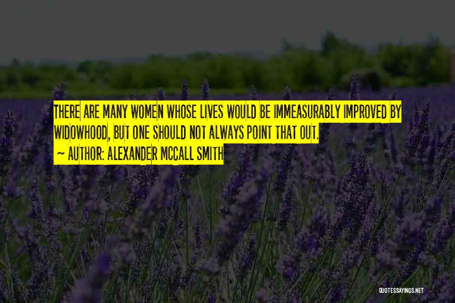 Alexander McCall Smith Quotes: There Are Many Women Whose Lives Would Be Immeasurably Improved By Widowhood, But One Should Not Always Point That Out.