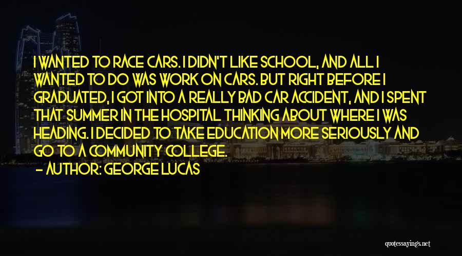 George Lucas Quotes: I Wanted To Race Cars. I Didn't Like School, And All I Wanted To Do Was Work On Cars. But