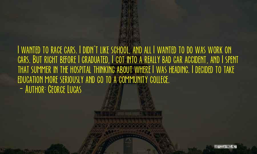 George Lucas Quotes: I Wanted To Race Cars. I Didn't Like School, And All I Wanted To Do Was Work On Cars. But