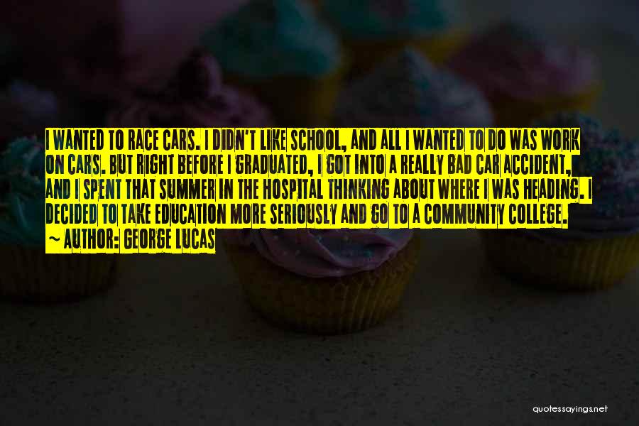 George Lucas Quotes: I Wanted To Race Cars. I Didn't Like School, And All I Wanted To Do Was Work On Cars. But