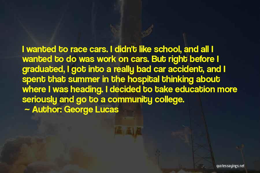 George Lucas Quotes: I Wanted To Race Cars. I Didn't Like School, And All I Wanted To Do Was Work On Cars. But