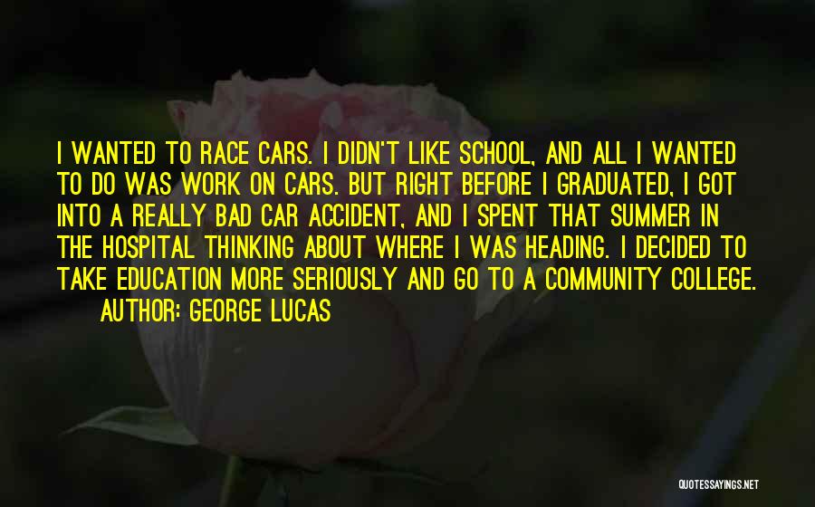 George Lucas Quotes: I Wanted To Race Cars. I Didn't Like School, And All I Wanted To Do Was Work On Cars. But