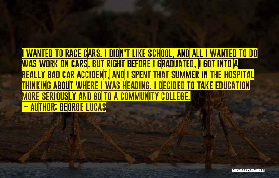 George Lucas Quotes: I Wanted To Race Cars. I Didn't Like School, And All I Wanted To Do Was Work On Cars. But