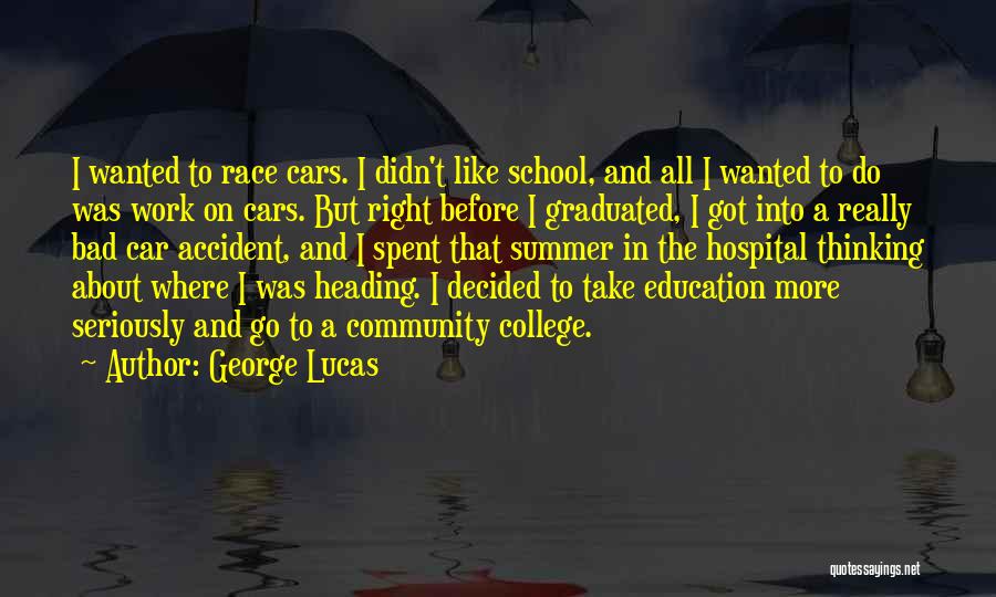 George Lucas Quotes: I Wanted To Race Cars. I Didn't Like School, And All I Wanted To Do Was Work On Cars. But