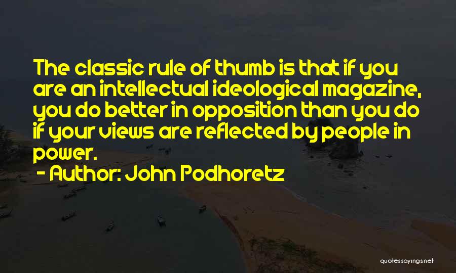 John Podhoretz Quotes: The Classic Rule Of Thumb Is That If You Are An Intellectual Ideological Magazine, You Do Better In Opposition Than